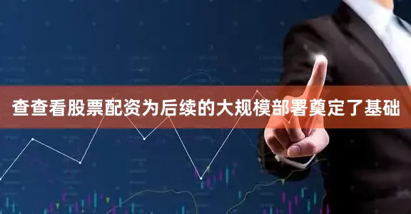 查查看股票配资为后续的大规模部署奠定了基础