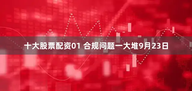 十大股票配资01 合规问题一大堆9月23日